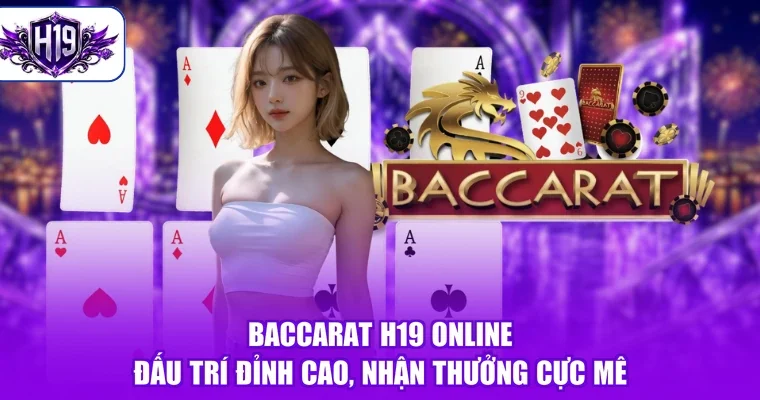 Baccarat H19 Online - Đấu Trí Đỉnh Cao, Nhận Thưởng Cực Mê