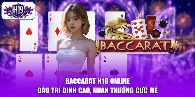Baccarat H19 Online - Đấu Trí Đỉnh Cao, Nhận Thưởng Cực Mê