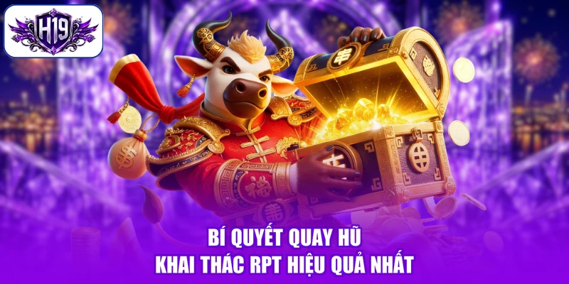 Bí quyết quay hũ khai thác RPT hiệu quả nhất
