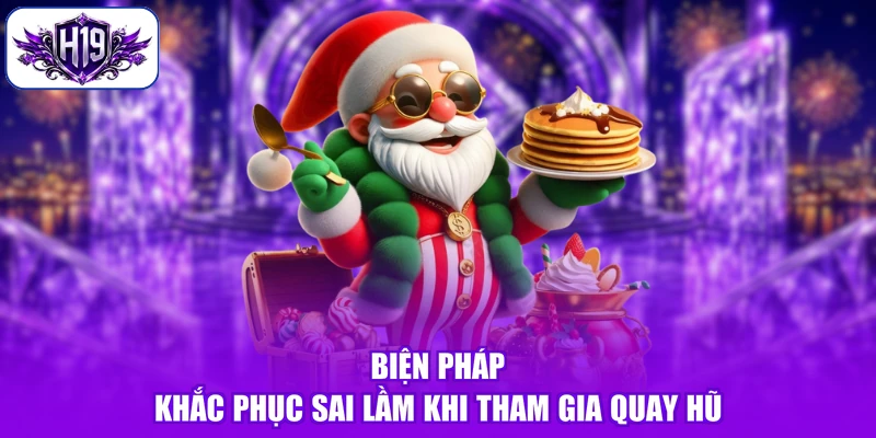 Biện pháp khắc phục sai lầm khi tham gia quay hũ