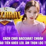 Cách Chơi Baccarat Chuẩn - Vào Tiền Khéo Léo, Ẵm Trọn Lộc To