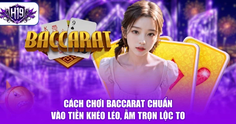 Cách Chơi Baccarat Chuẩn - Vào Tiền Khéo Léo, Ẵm Trọn Lộc To