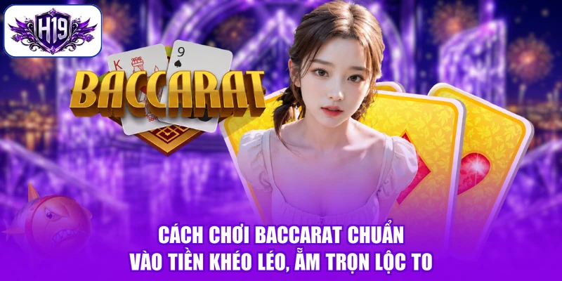 Cách Chơi Baccarat Chuẩn - Vào Tiền Khéo Léo, Ẵm Trọn Lộc To