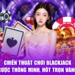 Chiến Thuật Chơi Blackjack - Cược Thông Minh, Hốt Trọn Vàng