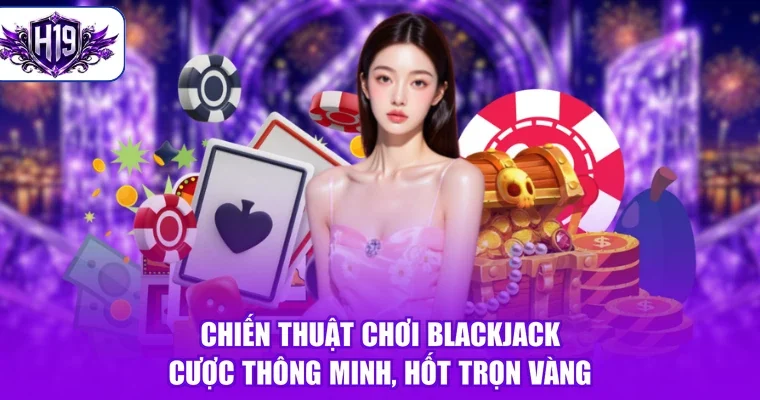 Chiến Thuật Chơi Blackjack - Cược Thông Minh, Hốt Trọn Vàng