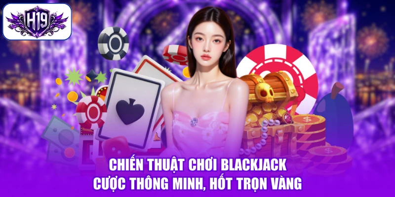 Chiến Thuật Chơi Blackjack - Cược Thông Minh, Hốt Trọn Vàng