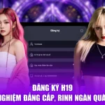 Đăng Ký H19 - Trải Nghiệm Đẳng Cấp, Rinh Ngàn Quà Tặng