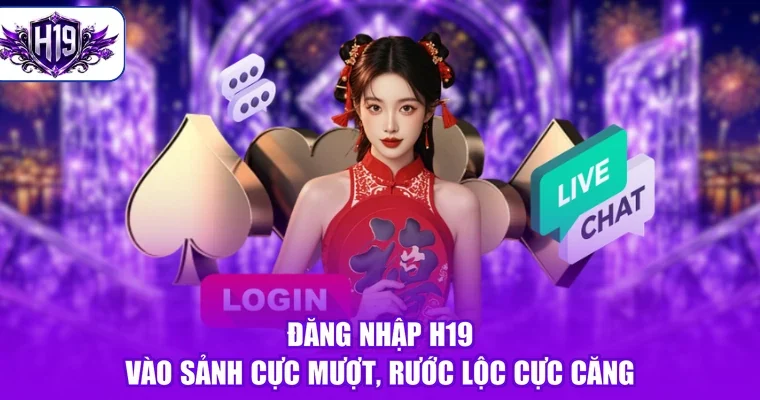 Đăng Nhập H19 - Vào Sảnh Cực Mượt, Rước Lộc Cực Căng