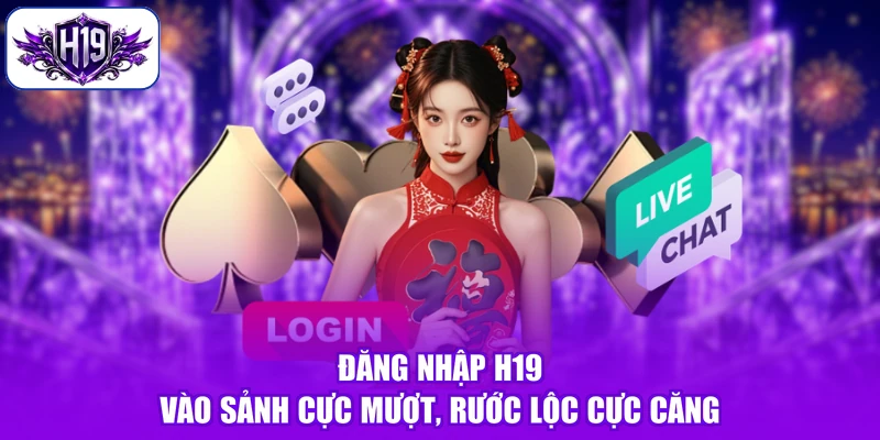 Đăng Nhập H19 - Vào Sảnh Cực Mượt, Rước Lộc Cực Căng