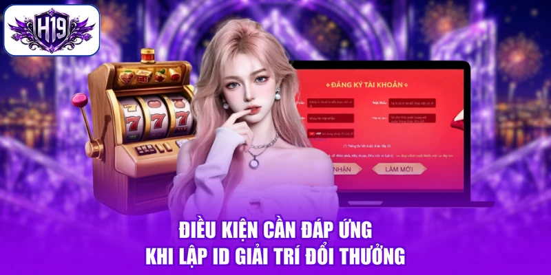 Điều kiện cần đáp ứng khi lập ID giải trí đổi thưởng