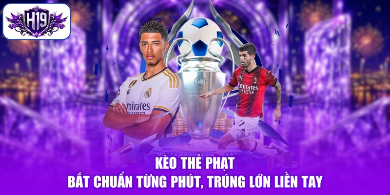 Kèo Thẻ Phạt - Bắt Chuẩn Từng Phút, Trúng Lớn Liền Tay
