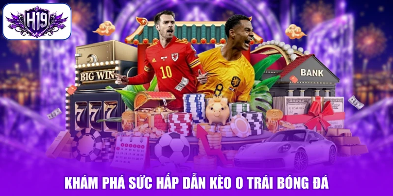 Khám phá sức hấp dẫn kèo 0 trái bóng đá