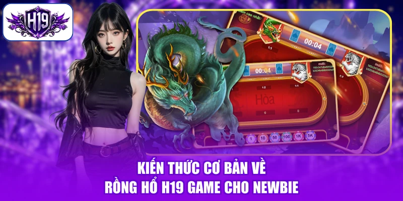 Kiến thức cơ bản về Rồng Hổ H19 game cho Newbie