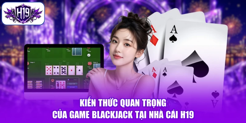 Kiến thức quan trọng của game Blackjack tại nhà cái H19