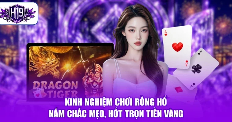Kinh Nghiệm Chơi Rồng Hổ - Nắm Chắc Mẹo, Hốt Trọn Tiền Vàng