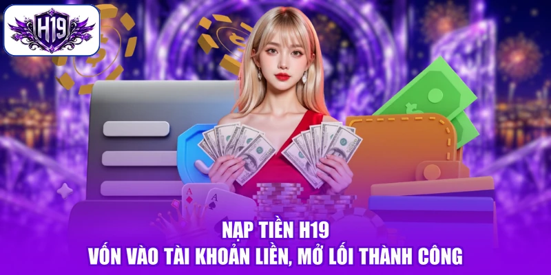 Nạp Tiền H19 - Vốn Vào Tài Khoản Liền, Mở Lối Thành Công