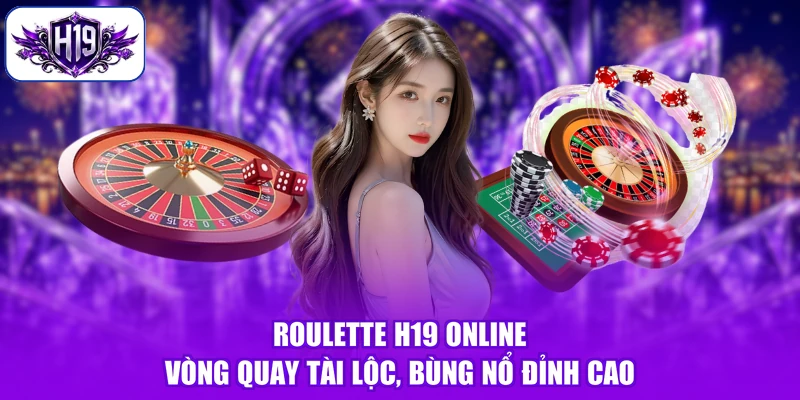 Roulette H19 Online - Vòng Quay Tài Lộc, Bùng Nổ Đỉnh Cao