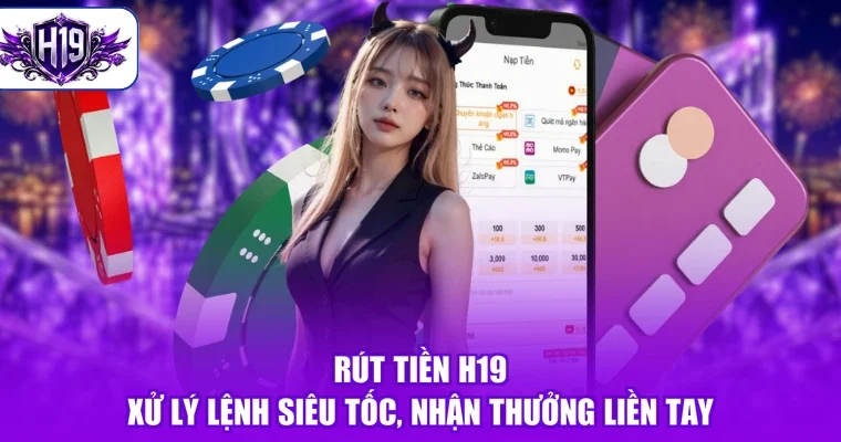 Rút Tiền H19 - Xử Lý Lệnh Siêu Tốc, Nhận Thưởng Liền Tay
