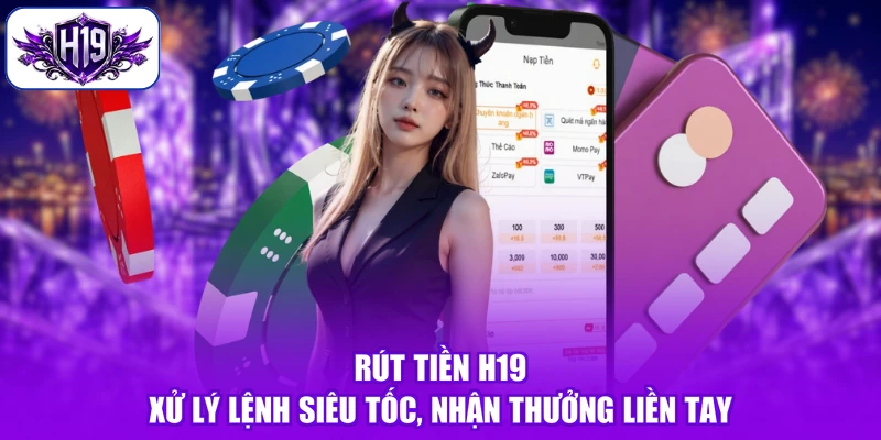 Rút Tiền H19 - Xử Lý Lệnh Siêu Tốc, Nhận Thưởng Liền Tay