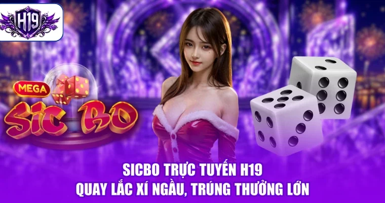 Sicbo Trực Tuyến H19 - Quay Lắc Xí Ngầu, Trúng Thưởng Lớn