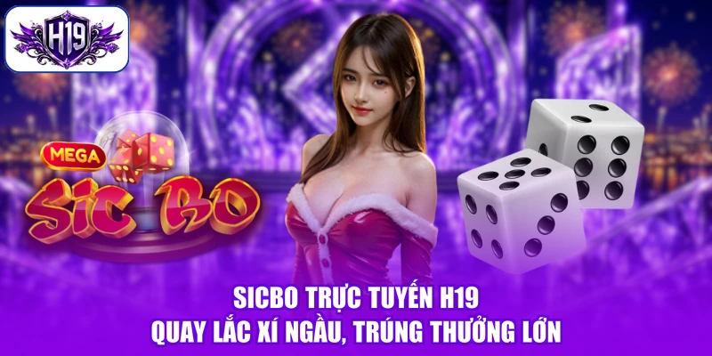 Sicbo Trực Tuyến H19 - Quay Lắc Xí Ngầu, Trúng Thưởng Lớn