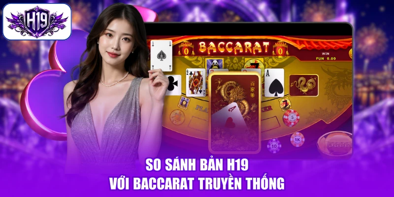So sánh bản H19 với Baccarat truyền thống