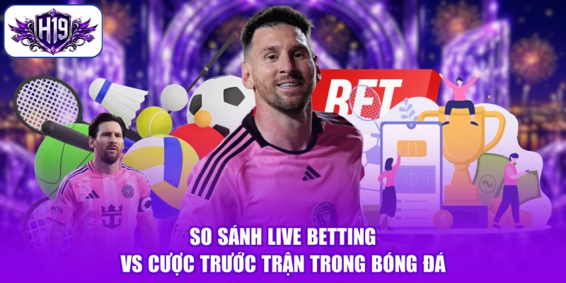 So sánh live betting vs cược trước trận trong bóng đá