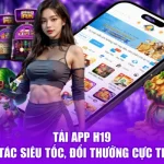 Tải App H19 - Thao Tác Siêu Tốc, Đổi Thưởng Cực Tiện Lợi