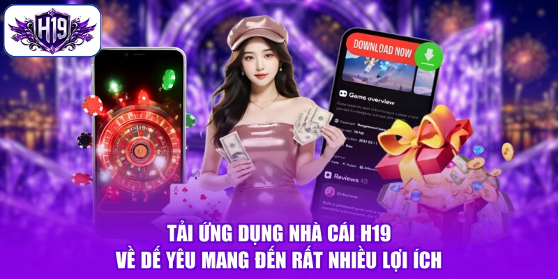 Tải ứng dụng nhà cái H19 về dế yêu mang đến rất nhiều lợi ích